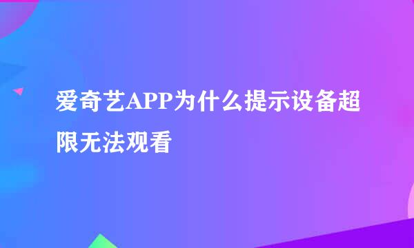 爱奇艺APP为什么提示设备超限无法观看
