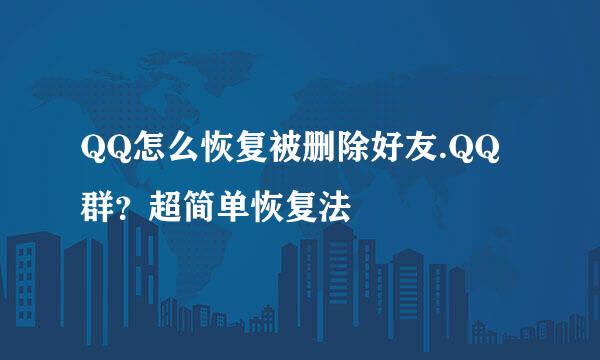 QQ怎么恢复被删除好友.QQ群？超简单恢复法