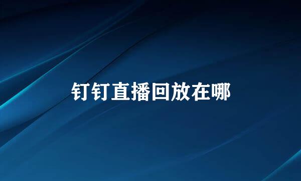 钉钉直播回放在哪