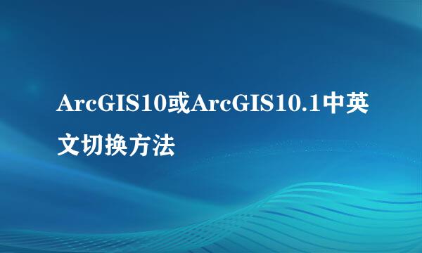 ArcGIS10或ArcGIS10.1中英文切换方法