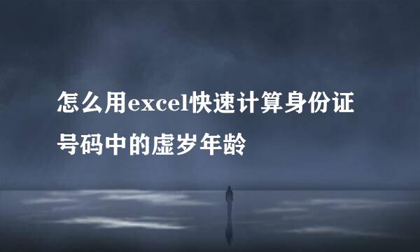 怎么用excel快速计算身份证号码中的虚岁年龄