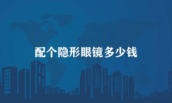 配个隐形眼镜多少钱