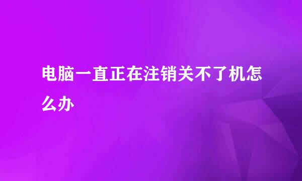 电脑一直正在注销关不了机怎么办