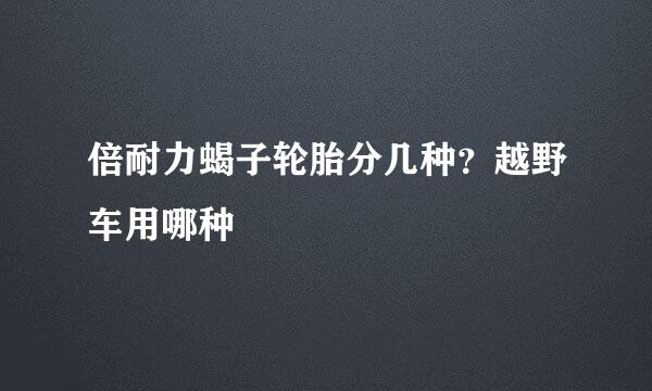 倍耐力蝎子轮胎分几种？越野车用哪种