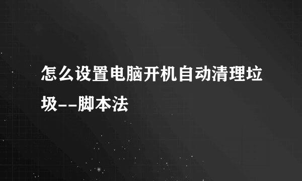 怎么设置电脑开机自动清理垃圾--脚本法