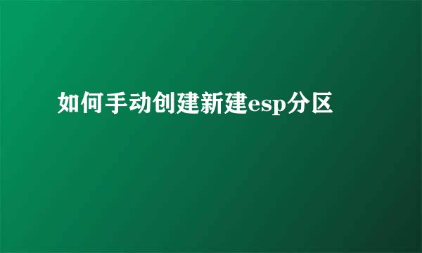 如何手动创建新建esp分区