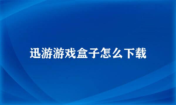 迅游游戏盒子怎么下载
