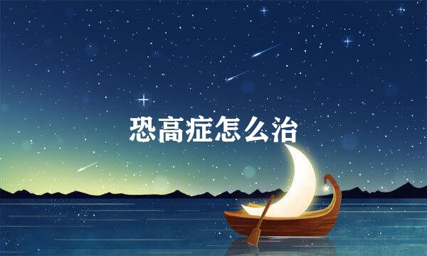 恐高症怎么治