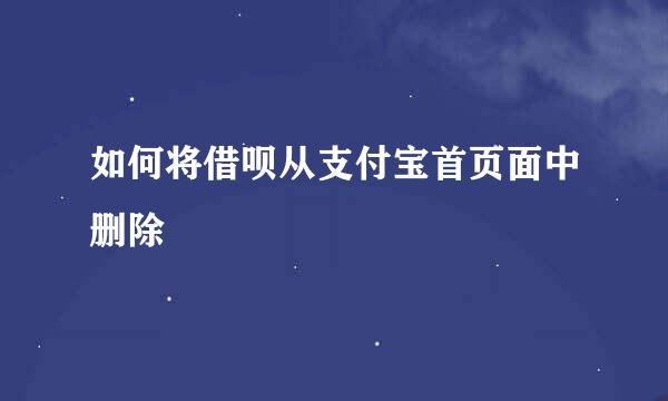 如何将借呗从支付宝首页面中删除