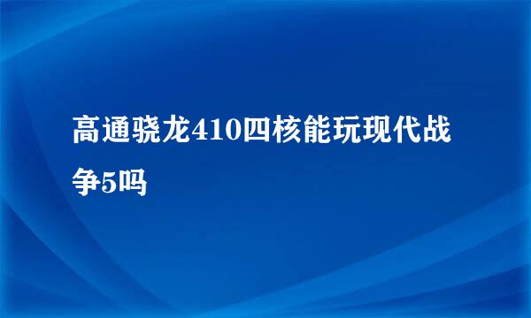 高通骁龙410四核能玩现代战争5吗