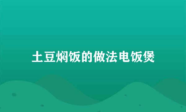 土豆焖饭的做法电饭煲