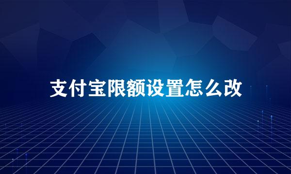 支付宝限额设置怎么改