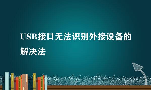 USB接口无法识别外接设备的解决法