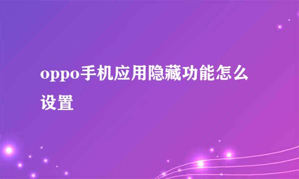 oppo手机应用隐藏功能怎么设置