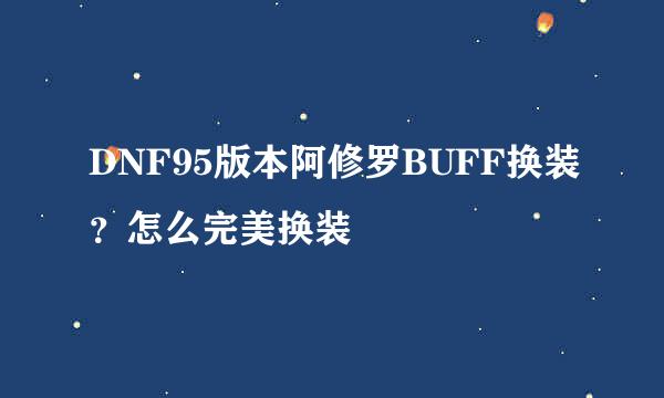 DNF95版本阿修罗BUFF换装？怎么完美换装