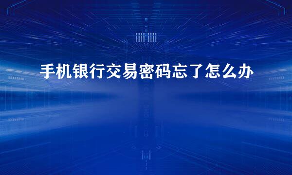 手机银行交易密码忘了怎么办