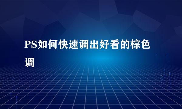 PS如何快速调出好看的棕色调