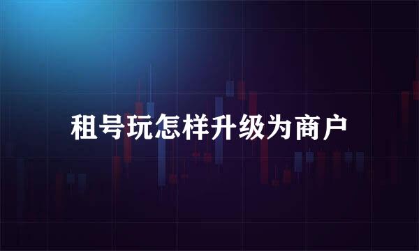 租号玩怎样升级为商户
