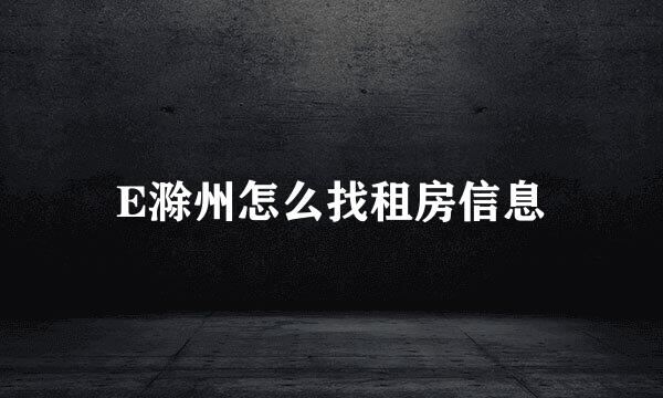 E滁州怎么找租房信息
