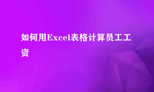 如何用Excel表格计算员工工资