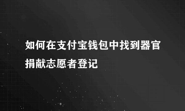 如何在支付宝钱包中找到器官捐献志愿者登记