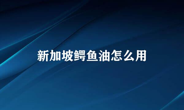 新加坡鳄鱼油怎么用
