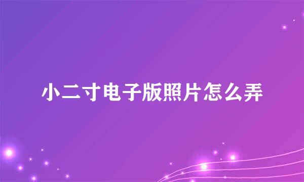 小二寸电子版照片怎么弄