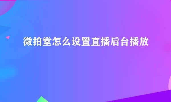 微拍堂怎么设置直播后台播放
