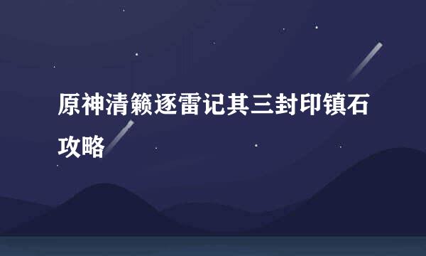 原神清籁逐雷记其三封印镇石攻略