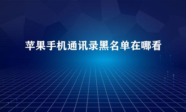 苹果手机通讯录黑名单在哪看
