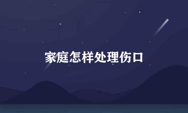家庭怎样处理伤口