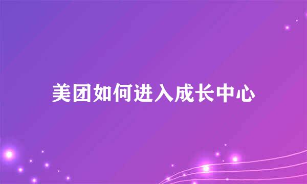 美团如何进入成长中心