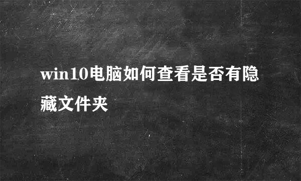 win10电脑如何查看是否有隐藏文件夹