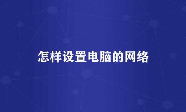 怎样设置电脑的网络
