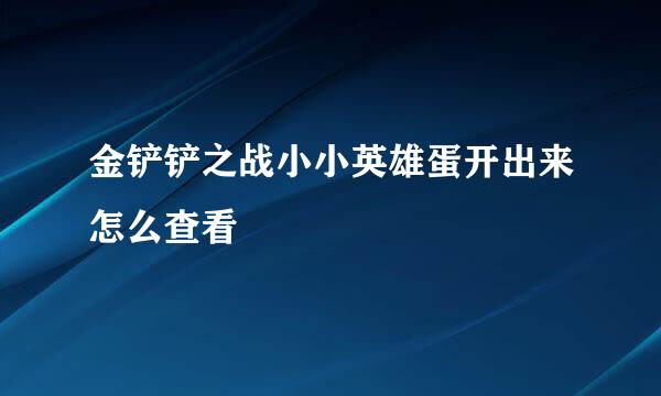 金铲铲之战小小英雄蛋开出来怎么查看