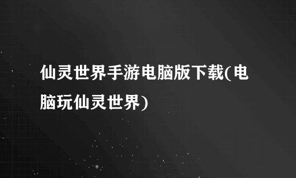 仙灵世界手游电脑版下载(电脑玩仙灵世界)
