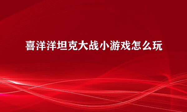 喜洋洋坦克大战小游戏怎么玩