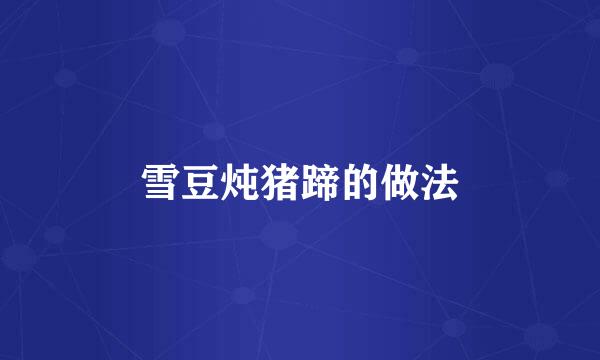 雪豆炖猪蹄的做法