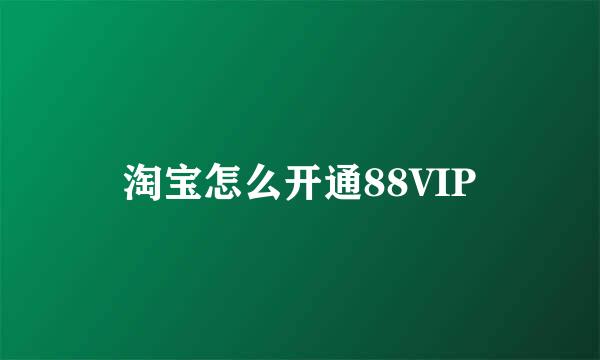 淘宝怎么开通88VIP