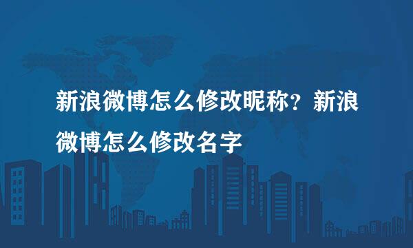 新浪微博怎么修改昵称？新浪微博怎么修改名字