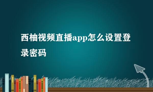 西柚视频直播app怎么设置登录密码
