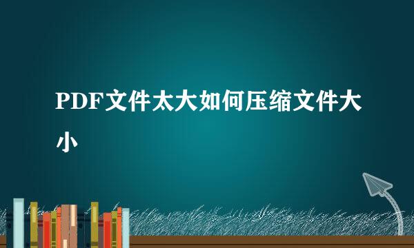 PDF文件太大如何压缩文件大小