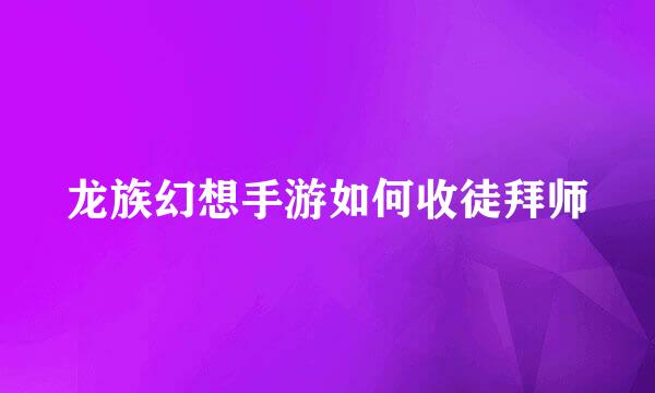龙族幻想手游如何收徒拜师