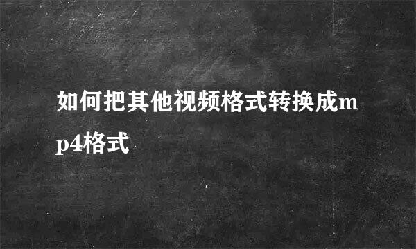 如何把其他视频格式转换成mp4格式