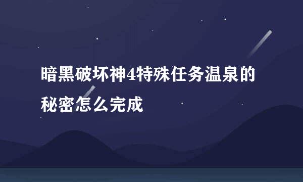 暗黑破坏神4特殊任务温泉的秘密怎么完成