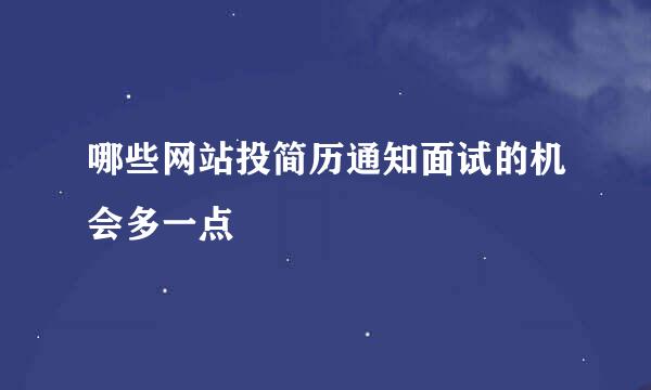 哪些网站投简历通知面试的机会多一点
