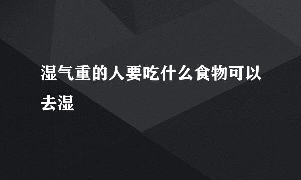 湿气重的人要吃什么食物可以去湿