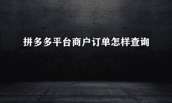 拼多多平台商户订单怎样查询