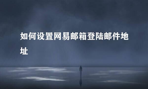 如何设置网易邮箱登陆邮件地址