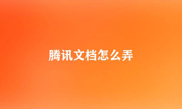 腾讯文档怎么弄